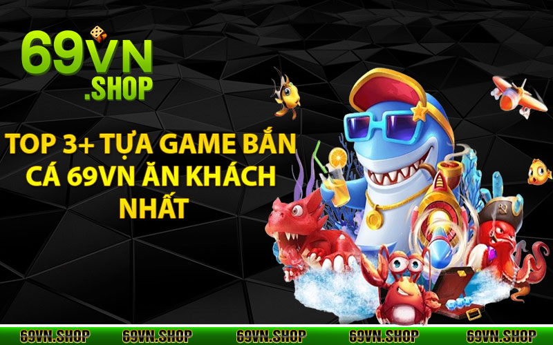 Điểm danh top 3+ tựa game bắn cá 69vn ăn khách nhất